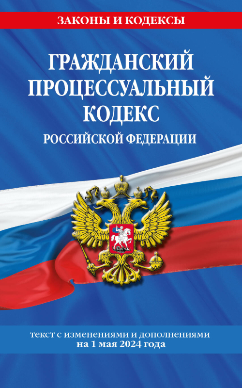 Гражданский процессуальный кодекс РФ по сост. на 01.05.24 / ГПК РФ