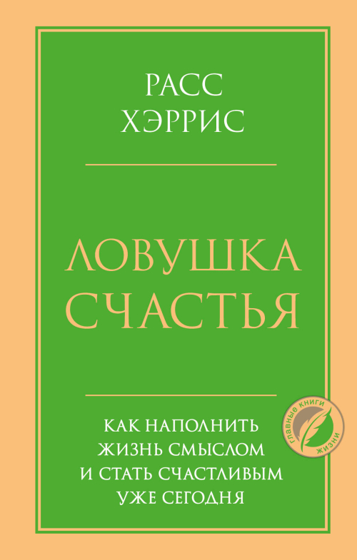 Ловушка счастья. Как наполнить жизнь смыслом и стать счастливым уже сегодня