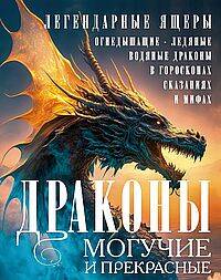 Драконы могучие и прекрасные. Легендарные ящеры. Огнедышащие, ледяные, водяные драконы в гороскопах,