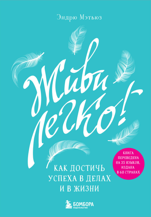 Живи легко! Как достичь успеха в делах и в жизни